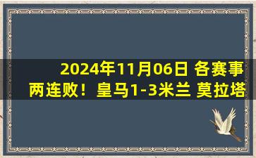 2024年11月06日 各赛事两连败！皇马1-3米兰 莫拉塔赖因德斯破门维尼修斯点射